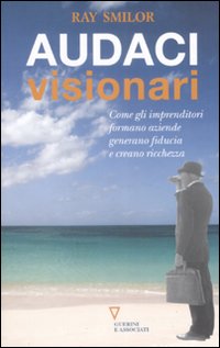Audaci visionari. Come gli imprenditori fondano aziende, generano fiducia e creano ricchezza