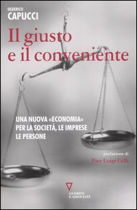 Il giusto e il conveniente. Una nuova &laquo;economia&raquo; per la societ&agrave;, le imprese, le persone
