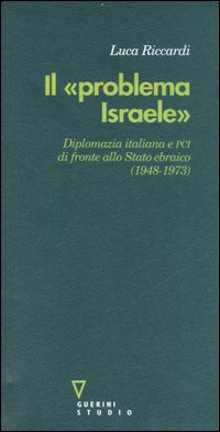 Il &laquo;problema Israele&raquo;. Diplomazia italiana e PCI di fronte allo Stato ebraico (1948-1973)