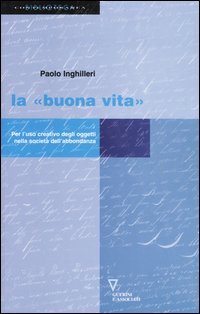 La &laquo;buona vita&raquo;. Per l'uso creativo degli oggetti nella societ&agrave; dell'abbondanza
