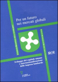 Per un futuro nei mercati globali. Sviluppo del capitale umano e internazionalizazzione delle imprese lombarde