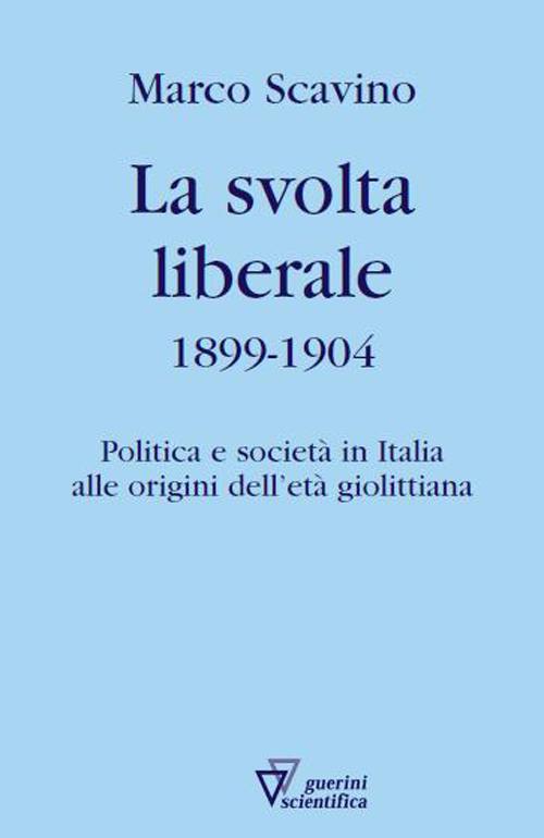 La svolta liberale 1899-1904. Politica e societ&agrave; in Italia alle origini dell'et&agrave; giolittiana