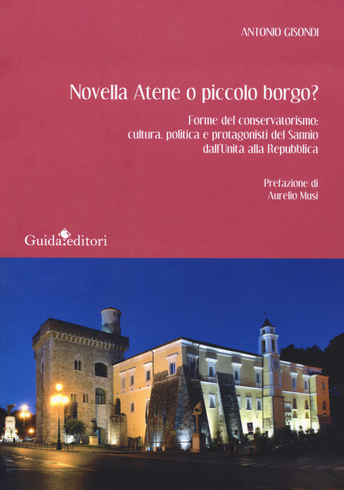 Novella Atene o piccolo borgo? Forme del conservatorismo: cultura, politica e protagonisti del Sannio dall'Unit&agrave; alla Repubblica