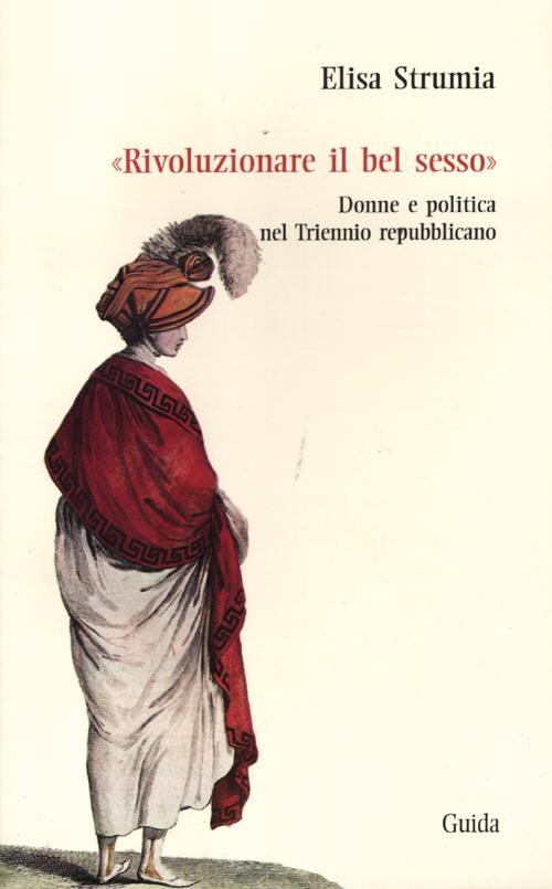&laquo;Rivoluzionare il bel sesso&raquo;. Donne e politica nel triennio repubblicano (1796-1799)