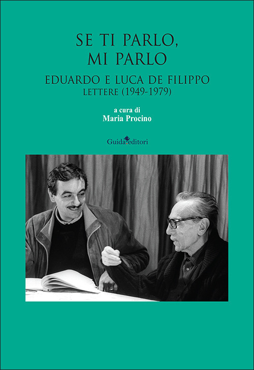 Se ti parlo, mi parlo. Eduardo e Luca De Filippo. Lettere (1949-1979)