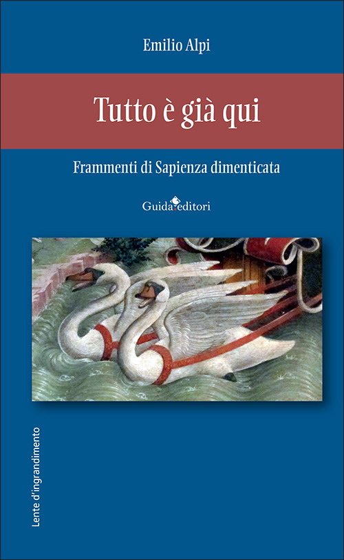 Tutto &egrave; gi&agrave; qui. Frammenti di sapienza dimenticata