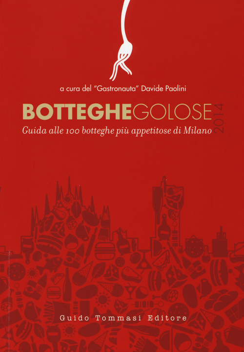 Botteghe golose 2014. Guida alle 100 botteghe più appetitose di Milano
