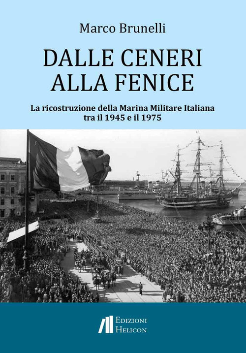 Dalle ceneri alla fenice. La ricostruzione della Marina Militare Italiana tra il 1945 e il 1975