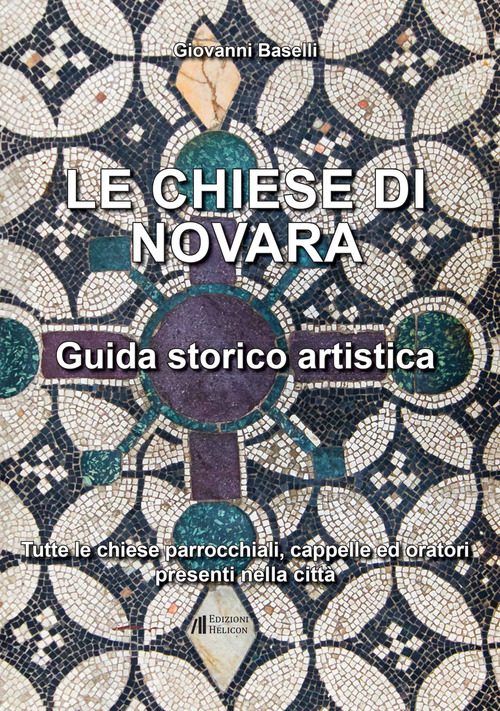 Le Chiese di Novara. Guida storico artistica. Tutte le chiese parrocchiali, cappelle ed oratori presenti nella citt&agrave;