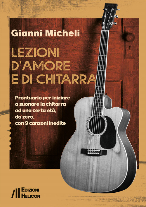 Lezioni d'amore e di chitarra. Prontuario per iniziare a suonare la chitarra ad una certa et&agrave;, da zero, con 9 canzoni inedite