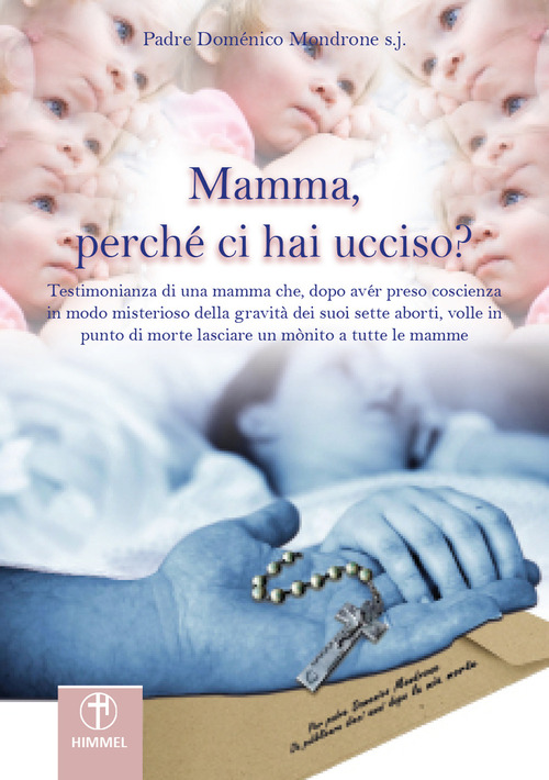 Mamma, perché ci hai ucciso? Lettera di una mamma che, dopo aver preso coscienza in modo misterioso della gravità dei suoi sette aborti, volle in punto di morte lasciare un monito a tutte le mamme