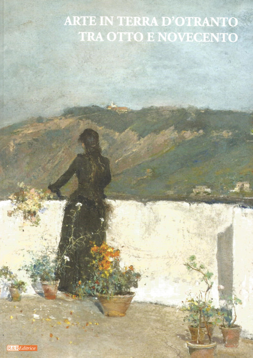 Arte in terra d'Otranto tra otto e novecento. Catalogo della mostra (Lecce, 9 dicembre 2007 - 31 marzo 2008)