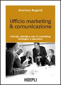 Ufficio marketing & comunicazione. Principi, attivit&agrave; e casi di marketing strategico e operativo