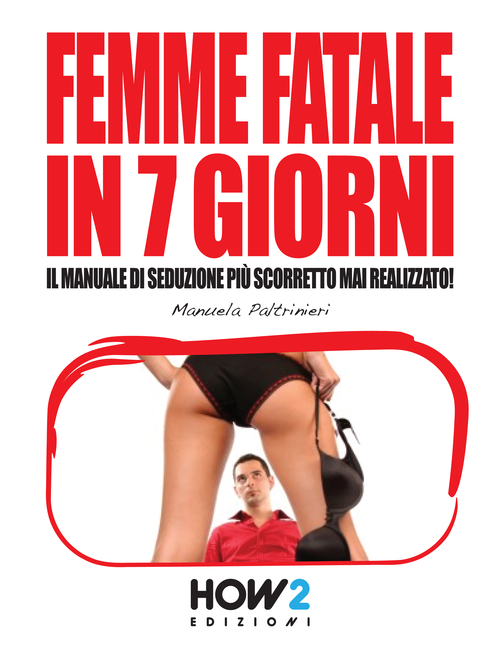 Femme fatale in 7 giorni: il manuale di seduzione pi&ugrave; scorretto mai realizzato!