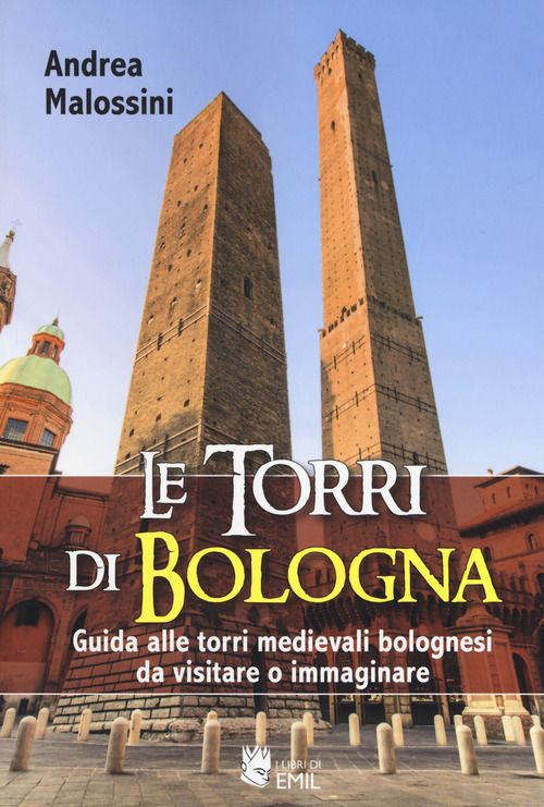 Le torri di Bologna. Guida alle torri medievali bolognesi da visitare o immaginare
