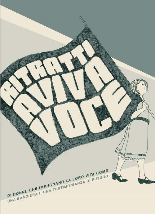 Ritratti a viva voce. Di donne che impugnano la loro vita come una bandiera e una testimonianza di futuro
