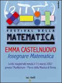 Emma Castelnuovo. Insegnare matematica. Lectio magistralis (Roma, 15 marzo 2007)