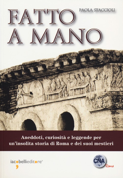 Fatto a mano. Aneddoti, curiosit&agrave; e leggende per un'insolita storia di Roma e dei suoi mestieri