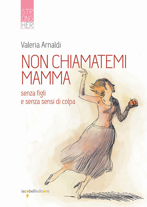 Non chiamatemi mamma. Senza figli e senza sensi di colpa