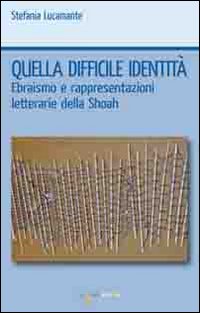 Quella difficile identit&agrave;. Ebraismo e rappresentazioni letterarie della Shoah