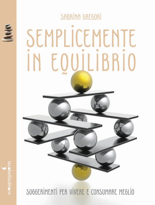 Semplicemente in equilibrio. Piccole ricette per vivere e consumare meglio