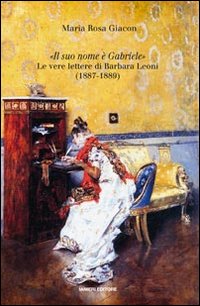 &laquo;Il suo nome &egrave; Gabriele&raquo;. Le sue lettere di Barbara Leoni (1887-1889)