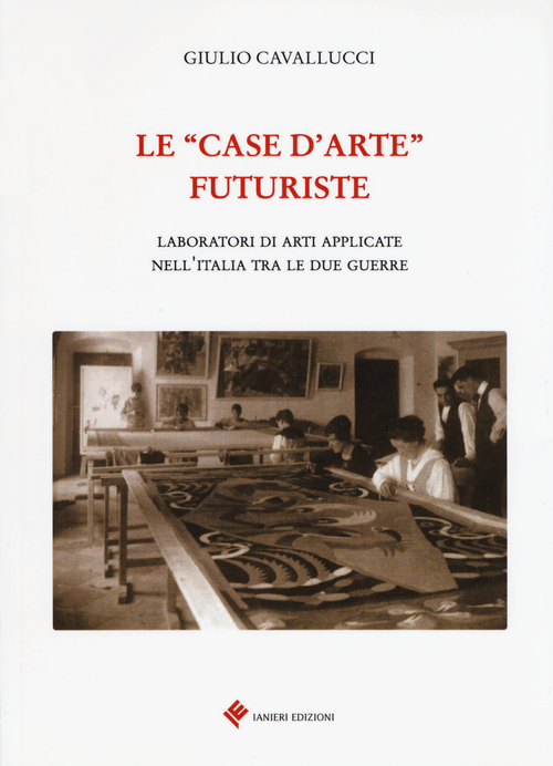 Le «case d'arte» futuriste. Laboratori di arti applicate nell'Italia tra le due guerre
