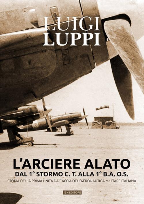 L'arciere alato dal 1&deg; stormo C.T. alla 1&deg; B.A.O.S. Storia della prima unit&agrave; da caccia dell'aeronautica militare italiana