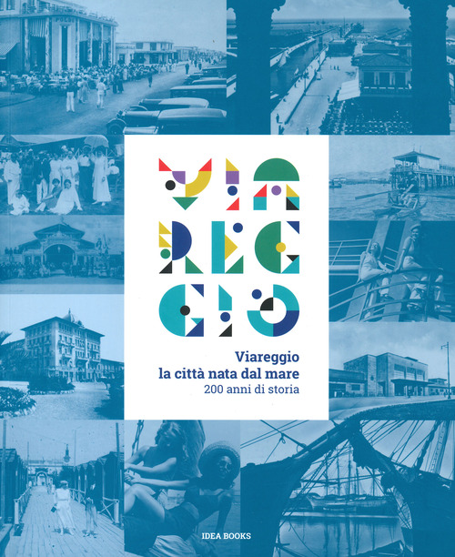 Viareggio. La citt&agrave; nata dal mare. 200 anni di storia. Catalogo della mostra (Viareggio, 29 agosto-22 febbraio 2021)