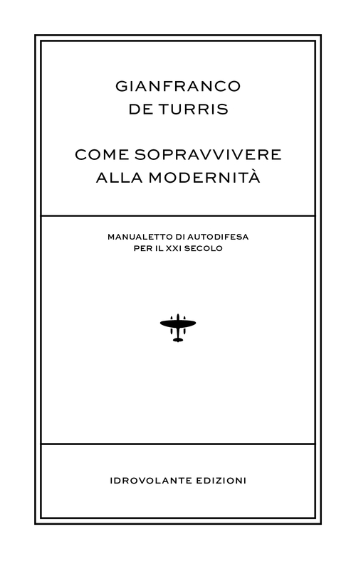 Come sopravvivere alla modernit&agrave;. Manualetto di autodifesa per il XXI secolo