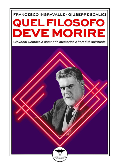 Quel filosofo deve morire. Giovanni Gentile: la damnatio memoriae e l'eredit&agrave; spirituale