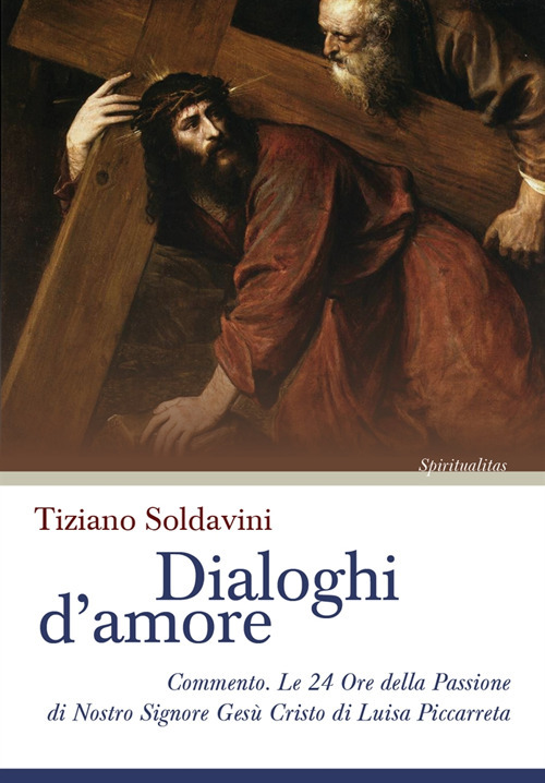 Dialoghi d'amore. Commento. Le 24 Ore della Passione di Nostro Signore Ges&ugrave; Cristo di Luisa Piccarreta