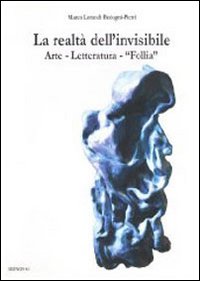 La realt&agrave; dell'invisibile. Arte, letteratura, follia