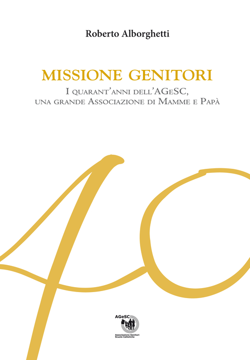 Missione genitori. I quarant'anni dell'AGeSC, una grande Associazione di mamme e pap&agrave;