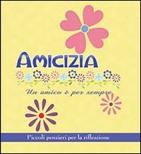 Amicizia. Un amico &egrave; per sempre. Piccoli pensieri per la riflessione