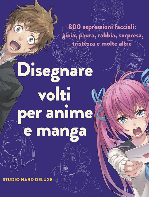 Disegnare volti per anime e manga. 800 espressioni facciali: gioia, paura, rabbia, sorpresa, tristezza e molte altre