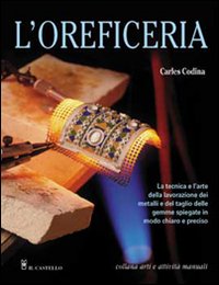 L'oreficeria. La tecnica e l'arte della lavorazione dei metalli e del taglio delle gemme spiegate in modo chiaro e preciso