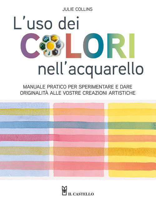 L'uso dei colori nell'acquerello. Manuale pratico per sperimentare e dare originalit&agrave; alle vostre creazioni artistiche