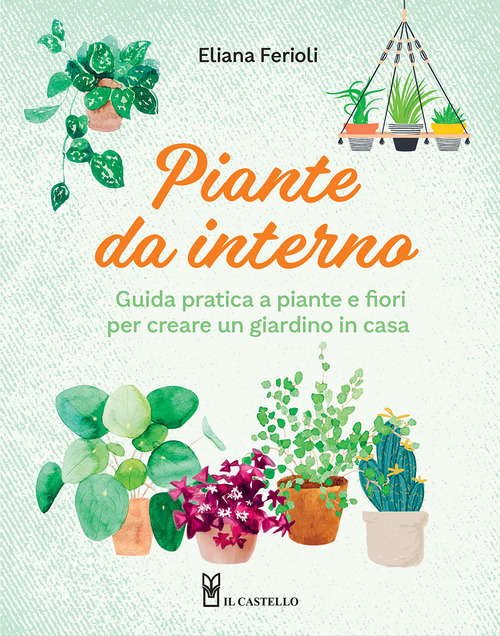 Piante da interno. Guida pratica a piante e fiori per creare un giardino in casa