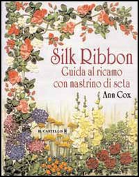 Silk ribbon. Guida al ricamo con nastrino di seta