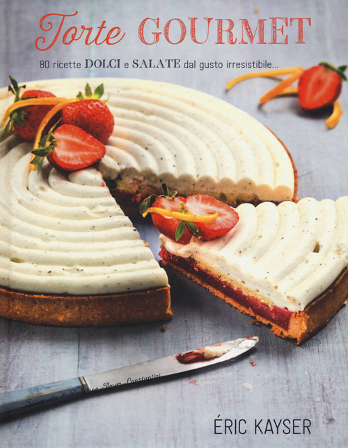 Torte gourmet. 80 ricette dolci e salate dal gusto irresistibile...