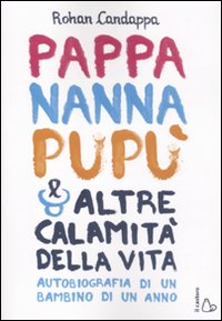 Pappa, nanna, pup&ugrave; e altre calamit&agrave; della vita. Autobiografia di un bambino di un anno
