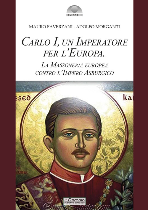 Carlo I d'Asburgo, un Imperatore per l'Europa. La Massoneria europea contro l'Impero Asburgico