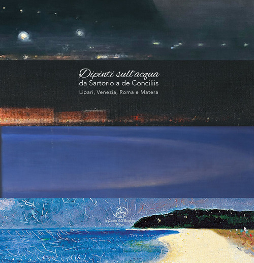 Dipinti sull'acqua da Sartorio a de Conciliis. Lipari, Venezia, Roma e Matera