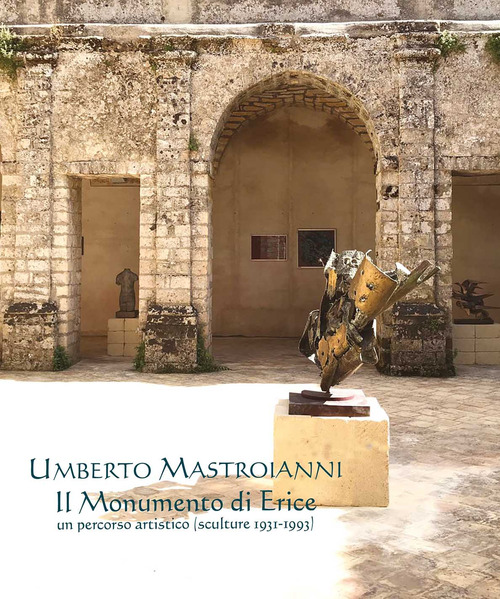 Umberto Mastroianni. Il monumento di Erice. Un percorso artistico (sculture 1931-1993)