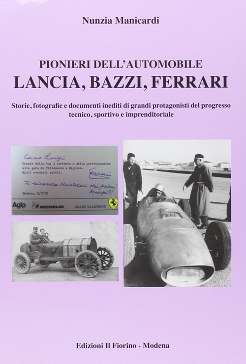 Pionieri dell'automobile. Lancia, Bazzi, Ferrari. Storie, fotografie edocumenti inediti di grandi protagonisti del progresso tecnico, sportivo e imprenditoriale