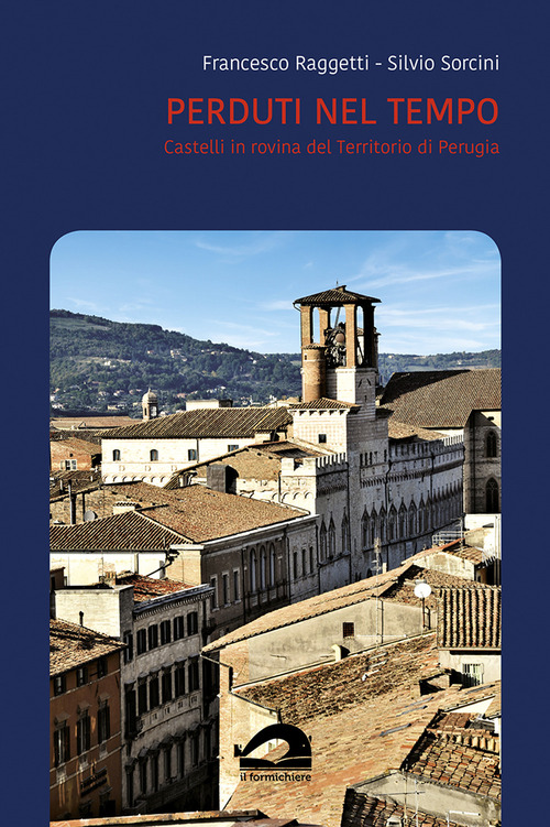 Perduti nel tempo. Castelli in rovina del territorio di Perugia. Comune di Perugia