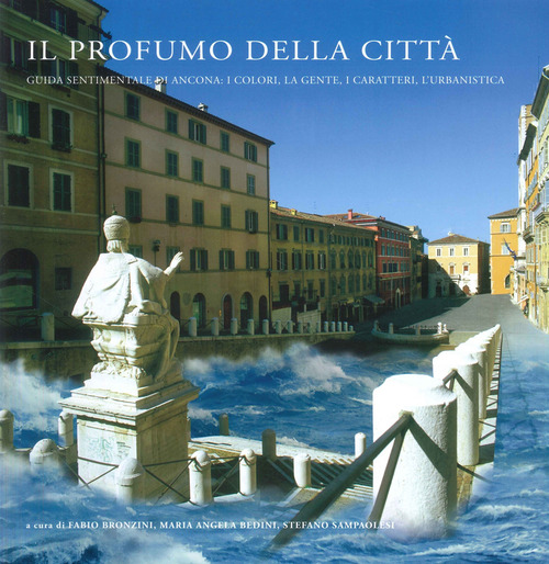 Il profumo della citt&agrave;. Guida sentimentale di Ancona: i colori, la gente, i caratteri, l'urbanistica