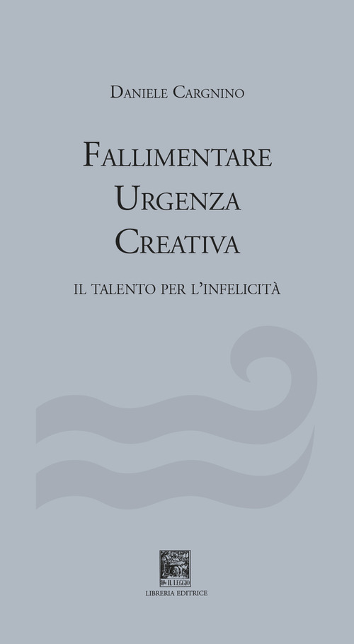 Fallimentare urgenza creativa. Il talento per l'infelicità