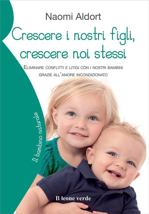 Crescere i nostri figli, crescere noi stessi. Eliminare conflitti e litigi con i nostri bambini grazie all'amore incondizionato